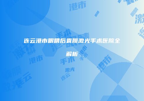 连云港市眼睛后囊膜激光手术医院全解析