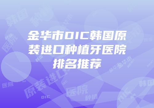 金华市DIC韩国原装进口种植牙医院排名推荐