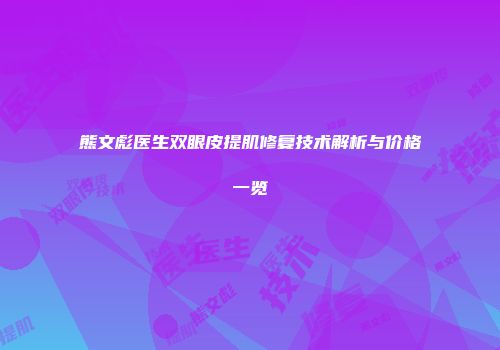 熊文彪医生双眼皮提肌修复技术解析与价格一览
