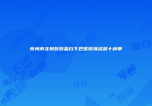 忻州市注射胶原蛋白下巴医院排名前十榜单