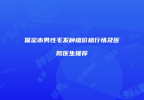 保定市男性毛发种植价格行情及医院医生推荐
