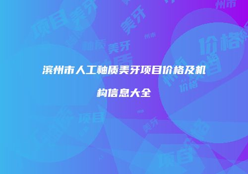 滨州市人工釉质美牙项目价格及机构信息大全