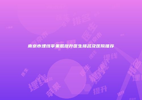 南京市埋线苹果肌提升医生排名及医院推荐