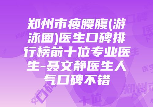 郑州市瘦腰腹(游泳圈)医生口碑排行榜前十位专业医生-聂文静医生人气口碑不错