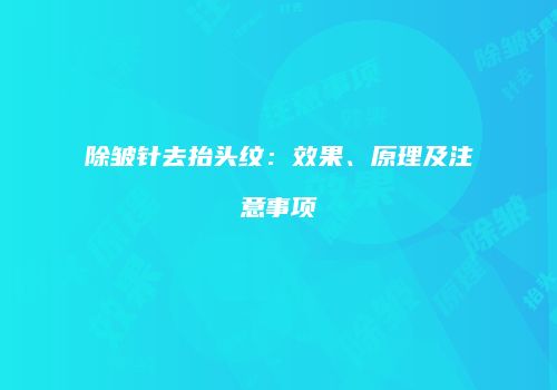 除皱针去抬头纹：效果、原理及注意事项