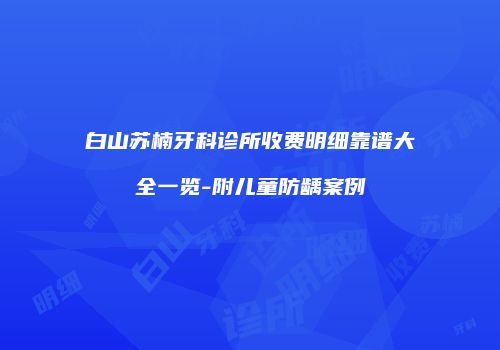 白山苏楠牙科诊所收费明细靠谱大全一览-附儿童防龋案例