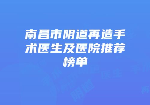 南昌市阴道再造手术医生及医院推荐榜单