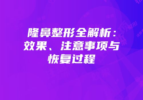 隆鼻整形全解析：效果、注意事项与恢复过程