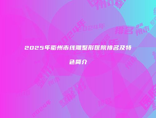 2025年衢州市线雕整形医院排名及特色简介