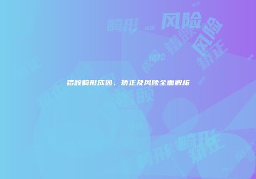 错颌畸形成因、矫正及风险全面解析