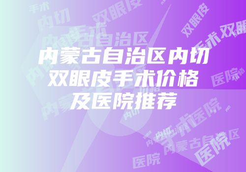 内蒙古自治区内切双眼皮手术价格及医院推荐