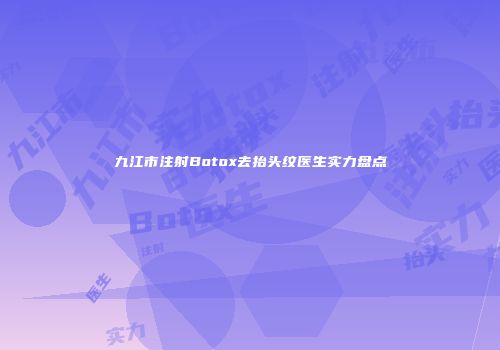 九江市注射Botox去抬头纹医生实力盘点
