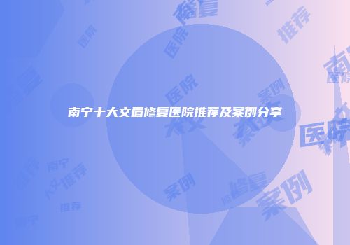南宁十大文眉修复医院推荐及案例分享
