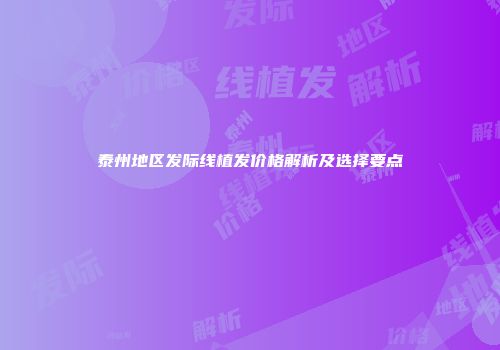 泰州地区发际线植发价格解析及选择要点