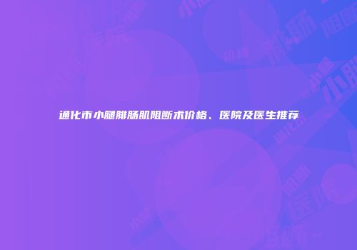 通化市小腿腓肠肌阻断术价格、医院及医生推荐
