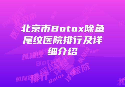 北京市Botox除鱼尾纹医院排行及详细介绍