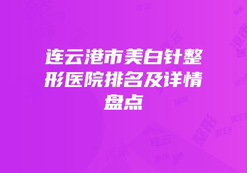 连云港市美白针整形医院排名及详情盘点