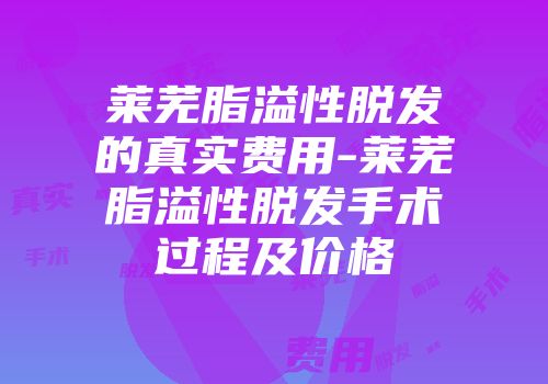 莱芜脂溢性脱发的真实费用-莱芜脂溢性脱发手术过程及价格