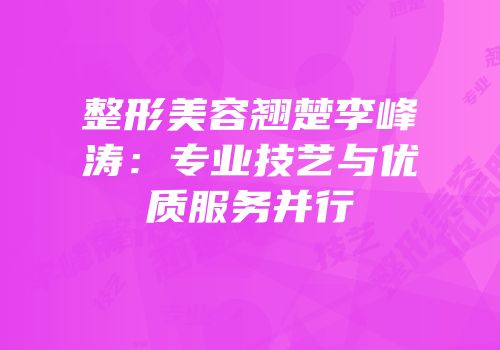 整形美容翘楚李峰涛：专业技艺与优质服务并行