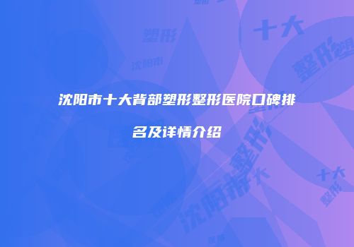 沈阳市十大背部塑形整形医院口碑排名及详情介绍