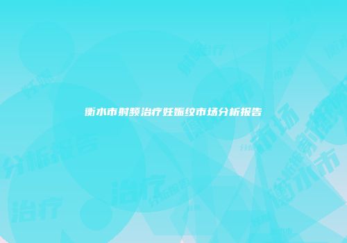 衡水市射频治疗妊娠纹市场分析报告