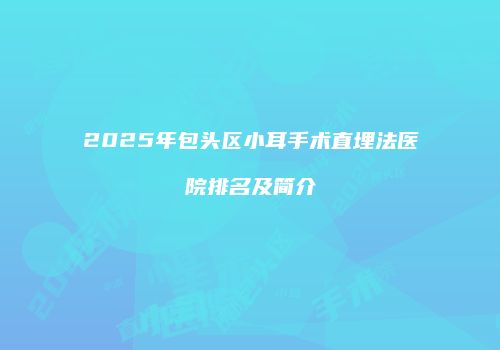 2025年包头区小耳手术直埋法医院排名及简介