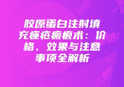 胶原蛋白注射填充痤疮瘢痕术：价格、效果与注意事项全解析
