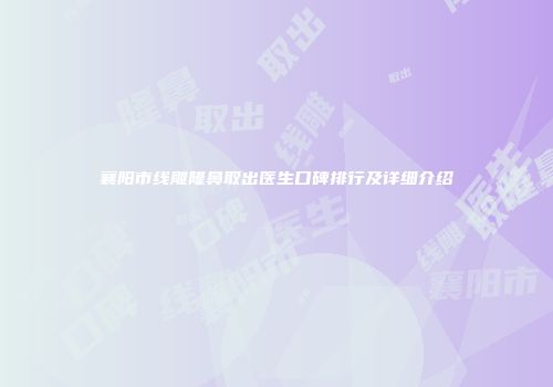 襄阳市线雕隆鼻取出医生口碑排行及详细介绍