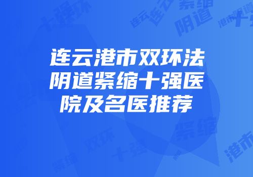 连云港市双环法阴道紧缩十强医院及名医推荐