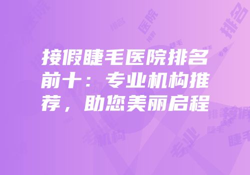 接假睫毛医院排名前十：专业机构推荐，助您美丽启程