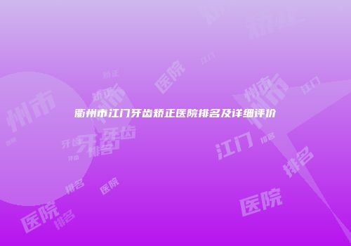 衢州市江门牙齿矫正医院排名及详细评价