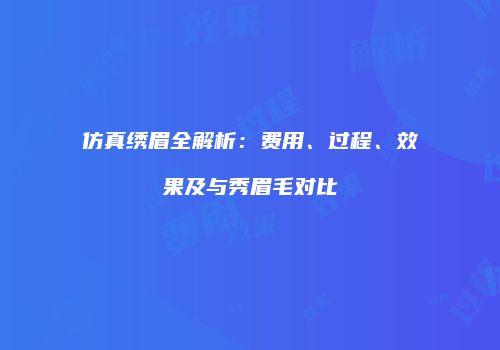 仿真绣眉全解析：费用、过程、效果及与秀眉毛对比