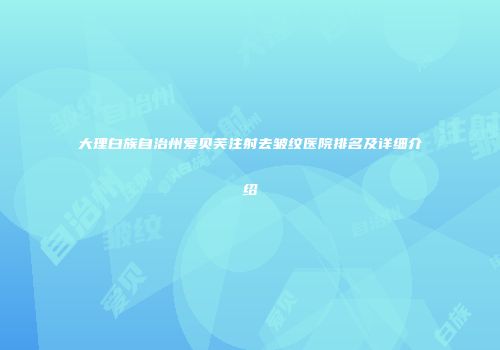 大理白族自治州爱贝芙注射去皱纹医院排名及详细介绍