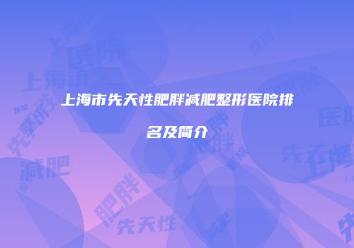 上海市先天性肥胖减肥整形医院排名及简介