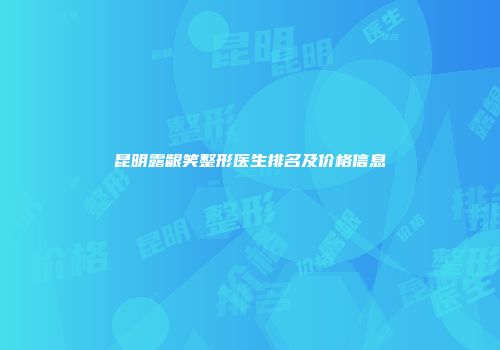 昆明露龈笑整形医生排名及价格信息