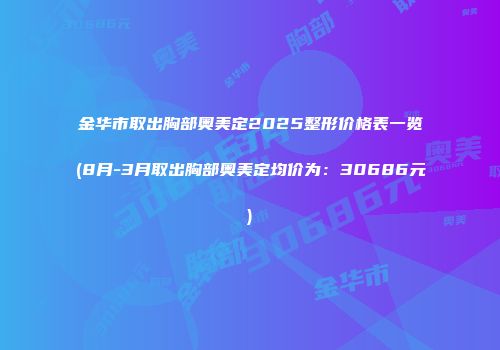 金华市取出胸部奥美定2025整形价格表一览(8月-3月取出胸部奥美定均价为：30686元)