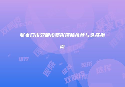 张家口市双眼皮整形医院推荐与选择指南