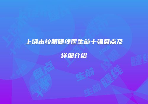 上饶市纹眼睫线医生前十强盘点及详细介绍