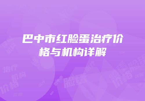 巴中市红脸蛋治疗价格与机构详解
