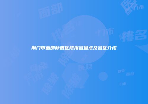 荆门市面部除皱医院排名盘点及名医介绍