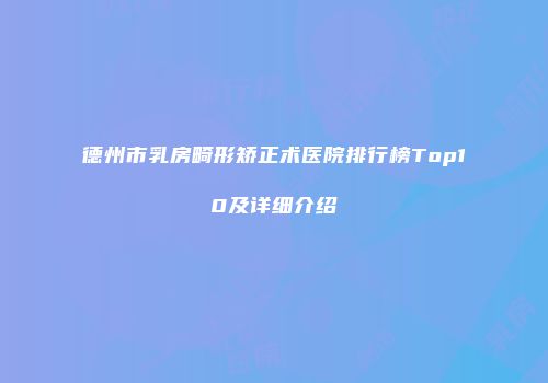 德州市乳房畸形矫正术医院排行榜Top10及详细介绍