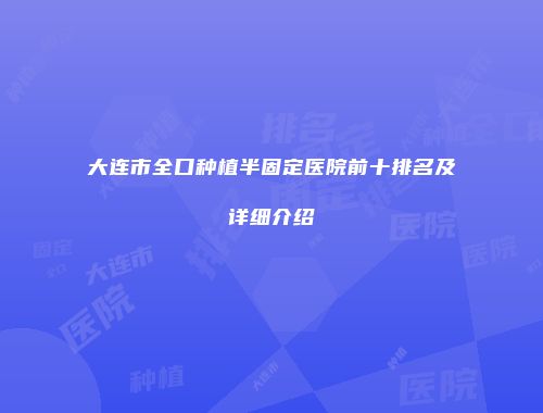 大连市全口种植半固定医院前十排名及详细介绍