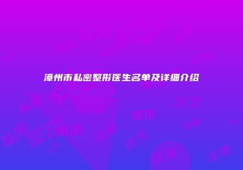漳州市私密整形医生名单及详细介绍