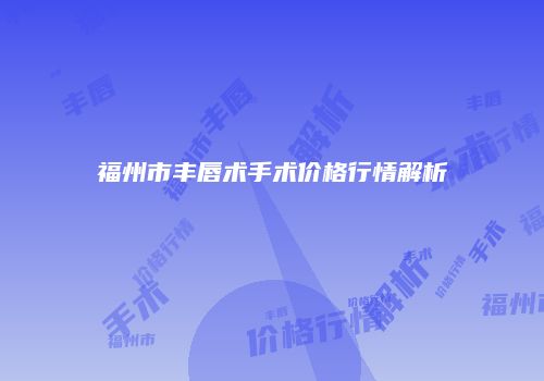 福州市丰唇术手术价格行情解析