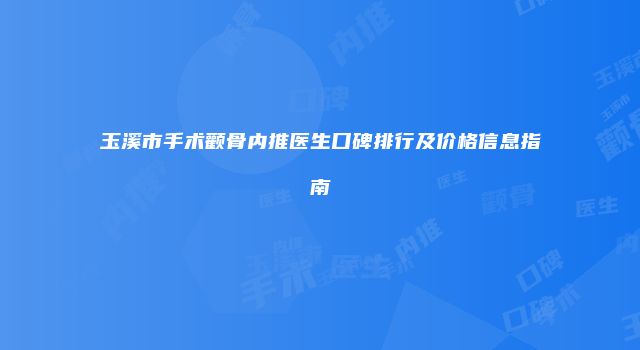 玉溪市手术颧骨内推医生口碑排行及价格信息指南