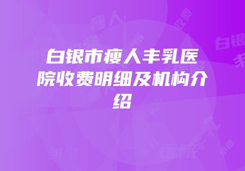 白银市瘦人丰乳医院收费明细及机构介绍
