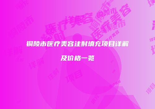 铜陵市医疗美容注射填充项目详解及价格一览