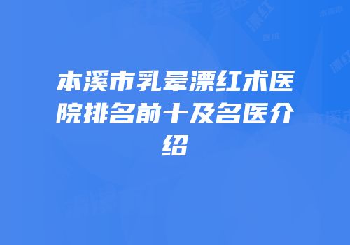 本溪市乳晕漂红术医院排名前十及名医介绍
