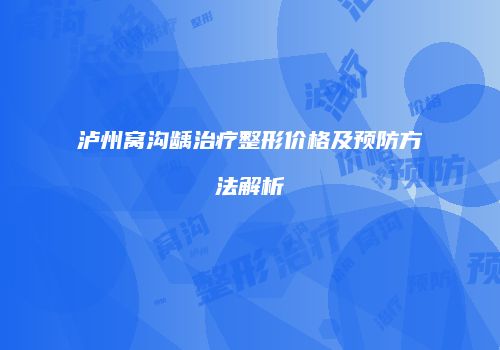泸州窝沟龋治疗整形价格及预防方法解析