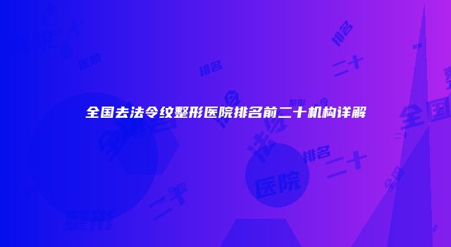 全国去法令纹整形医院排名前二十机构详解